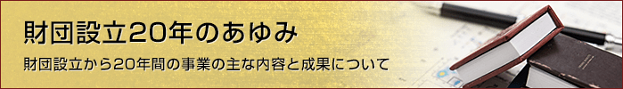 財団設立20年のあゆみ 財団設立から20年間の事業の主な内容と成果について