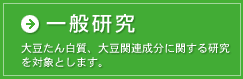 一般研究は、大豆たん白質、大豆関連成分に関する研究を対象とします。