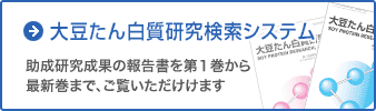 大豆たん白質研究検索システム 助成研究成果の報告書を第１巻から最新巻までご覧いただく事が可能です。